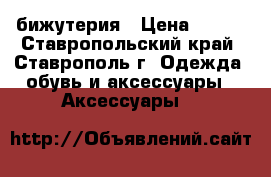 бижутерия › Цена ­ 300 - Ставропольский край, Ставрополь г. Одежда, обувь и аксессуары » Аксессуары   